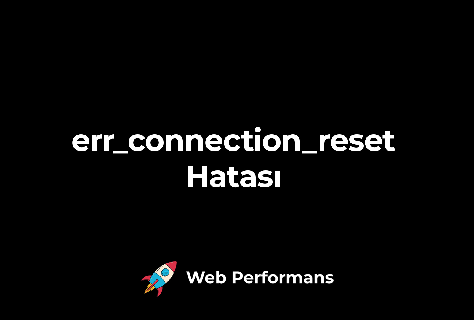 err_connection_reset Hatası ve Çözümü